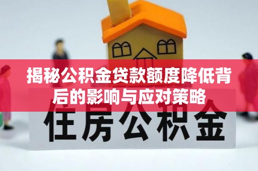崇明揭秘公积金贷款额度降低背后的影响与应对策略
