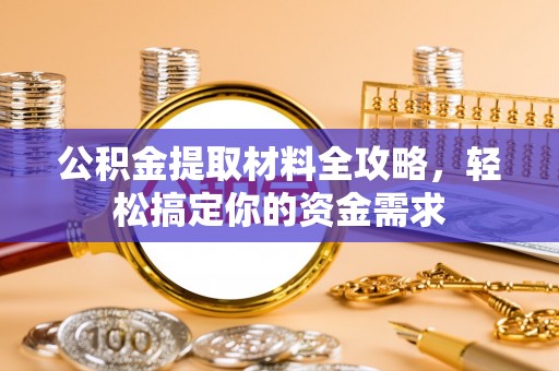 崇明公积金提取材料全攻略，轻松搞定你的资金需求