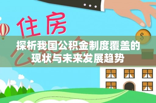 崇明探析我国公积金制度覆盖的现状与未来发展趋势