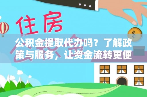崇明公积金提取代办吗？了解政策与服务，让资金流转更便捷