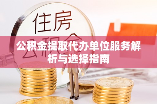 崇明公积金提取代办单位服务解析与选择指南