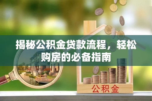崇明揭秘公积金贷款流程，轻松购房的必备指南