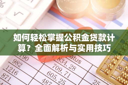 崇明如何轻松掌握公积金贷款计算？全面解析与实用技巧