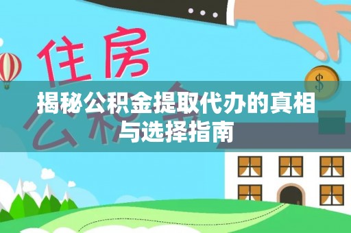 崇明揭秘公积金提取代办的真相与选择指南