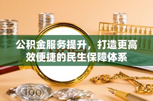 崇明公积金服务提升，打造更高效便捷的民生保障体系