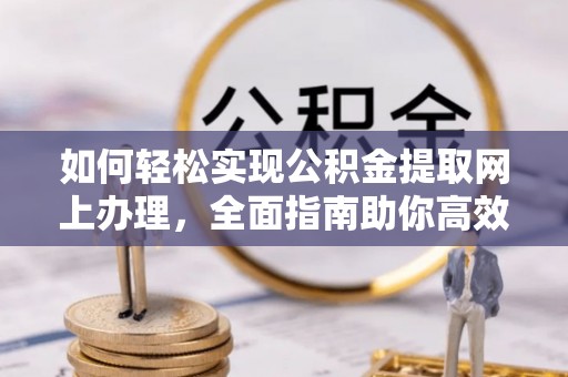 崇明如何轻松实现公积金提取网上办理，全面指南助你高效完成