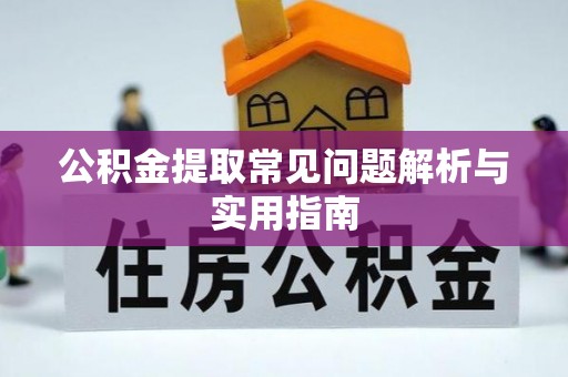 崇明公积金提取常见问题解析与实用指南