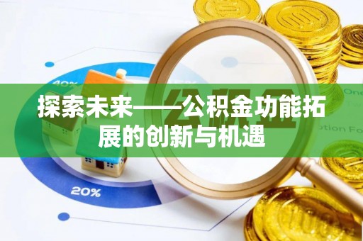 崇明探索未来——公积金功能拓展的创新与机遇