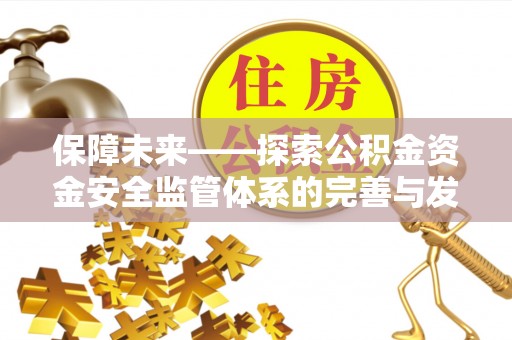 崇明保障未来——探索公积金资金安全监管体系的完善与发展