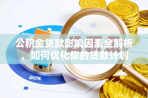 崇明公积金贷款影响因素全解析，如何优化你的贷款计划