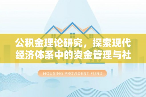 崇明公积金理论研究，探索现代经济体系中的资金管理与社会福利