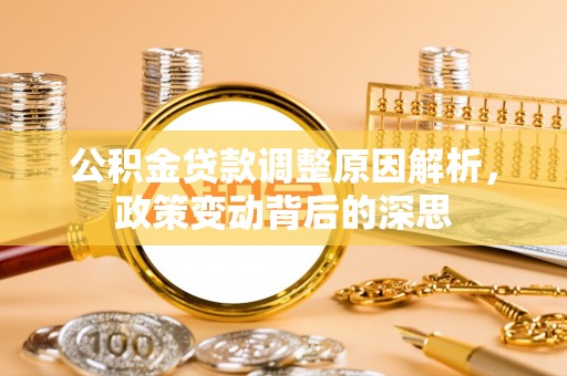 崇明公积金贷款调整原因解析，政策变动背后的深思