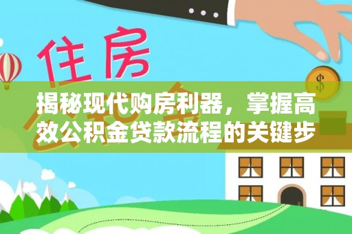 崇明揭秘现代购房利器，掌握高效公积金贷款流程的关键步骤