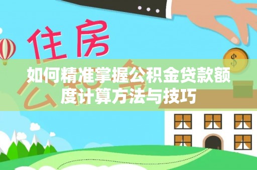 崇明如何精准掌握公积金贷款额度计算方法与技巧