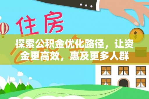崇明探索公积金优化路径，让资金更高效，惠及更多人群
