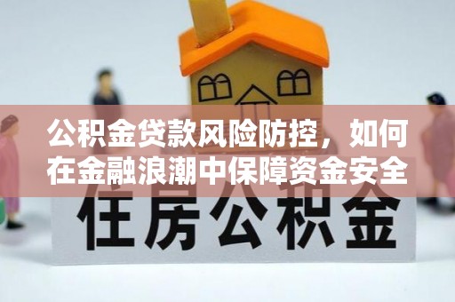 崇明公积金贷款风险防控，如何在金融浪潮中保障资金安全