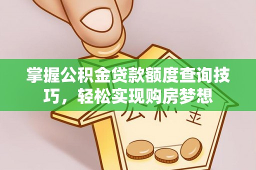崇明掌握公积金贷款额度查询技巧，轻松实现购房梦想