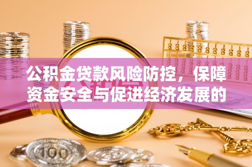 崇明公积金贷款风险防控，保障资金安全与促进经济发展的平衡之道