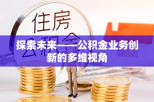 崇明探索未来——公积金业务创新的多维视角