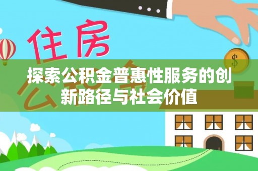 崇明探索公积金普惠性服务的创新路径与社会价值