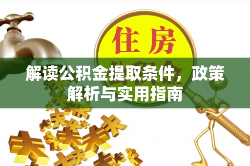 崇明解读公积金提取条件，政策解析与实用指南