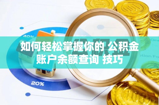 崇明如何轻松掌握你的 公积金账户余额查询 技巧