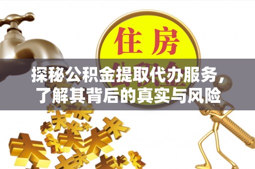 崇明探秘公积金提取代办服务，了解其背后的真实与风险