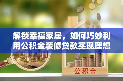 崇明解锁幸福家居，如何巧妙利用公积金装修贷款实现理想空间