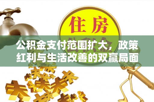 崇明公积金支付范围扩大，政策红利与生活改善的双赢局面