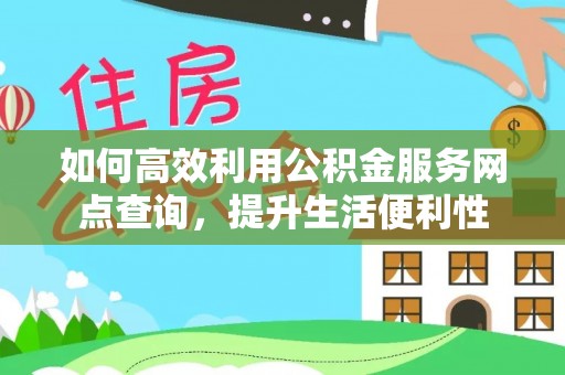 崇明如何高效利用公积金服务网点查询，提升生活便利性