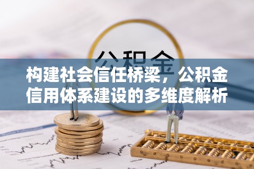 崇明构建社会信任桥梁，公积金信用体系建设的多维度解析