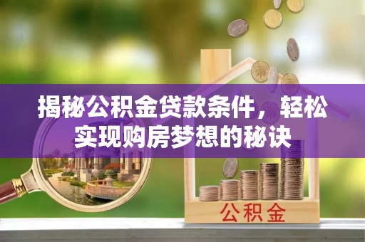 崇明揭秘公积金贷款条件，轻松实现购房梦想的秘诀