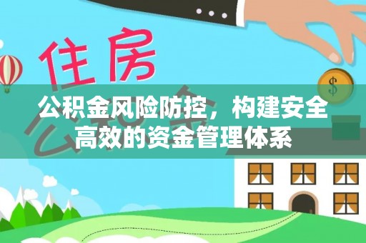崇明公积金风险防控，构建安全高效的资金管理体系