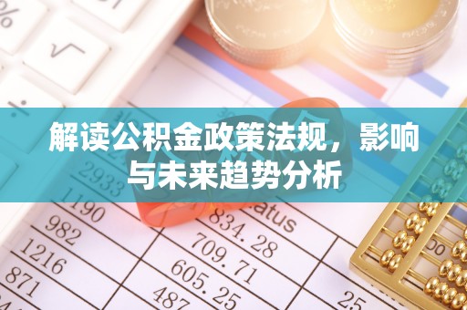 崇明解读公积金政策法规，影响与未来趋势分析