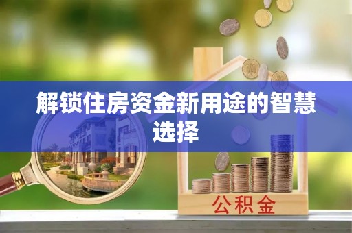 崇明解锁住房资金新用途的智慧选择