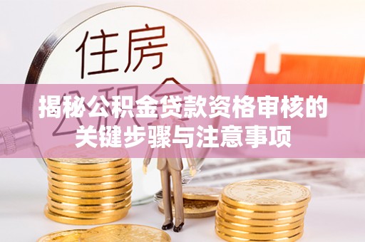 崇明揭秘公积金贷款资格审核的关键步骤与注意事项