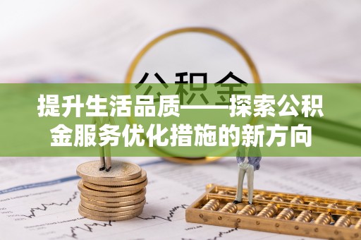 崇明提升生活品质——探索公积金服务优化措施的新方向