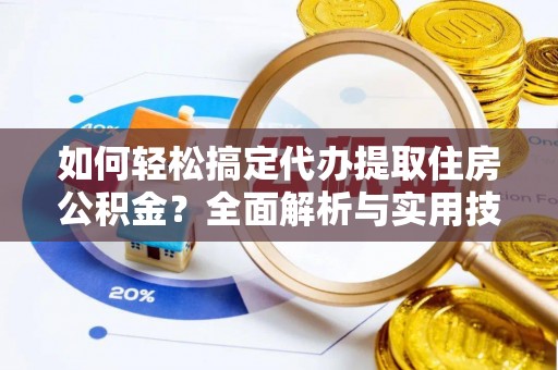 崇明如何轻松搞定代办提取住房公积金？全面解析与实用技巧