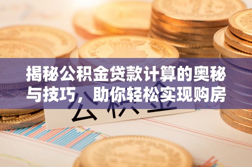 崇明揭秘公积金贷款计算的奥秘与技巧，助你轻松实现购房梦想
