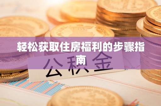 崇明轻松获取住房福利的步骤指南
