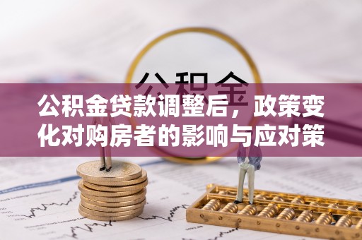 崇明公积金贷款调整后，政策变化对购房者的影响与应对策略