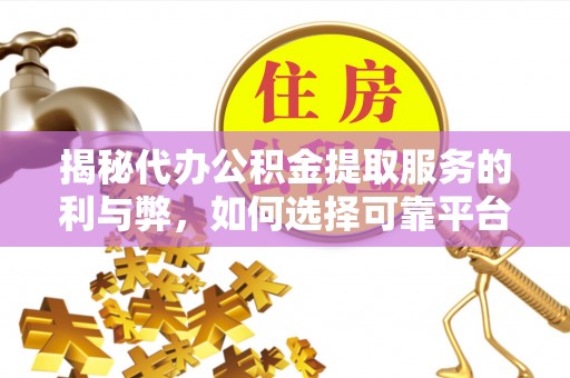 崇明揭秘代办公积金提取服务的利与弊，如何选择可靠平台？