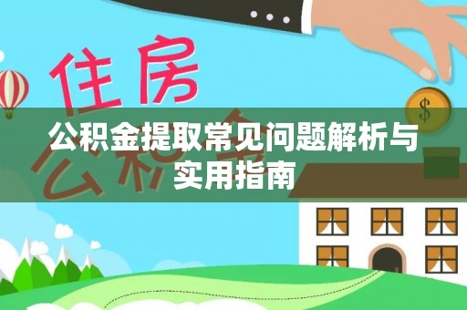 崇明公积金提取常见问题解析与实用指南