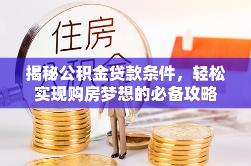 崇明揭秘公积金贷款条件，轻松实现购房梦想的必备攻略