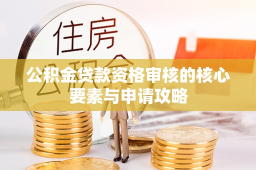 崇明公积金贷款资格审核的核心要素与申请攻略