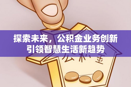 崇明探索未来，公积金业务创新引领智慧生活新趋势