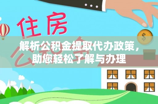 崇明解析公积金提取代办政策，助您轻松了解与办理