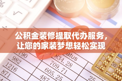 崇明公积金装修提取代办服务，让您的家装梦想轻松实现