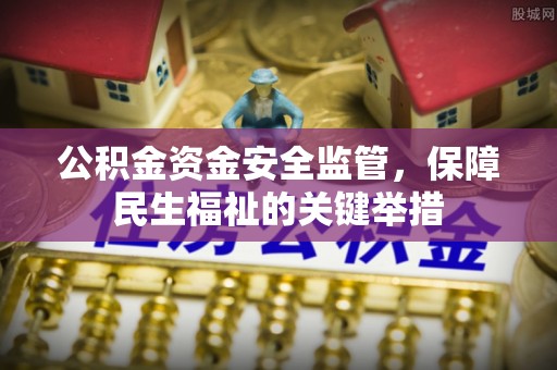 崇明公积金资金安全监管，保障民生福祉的关键举措
