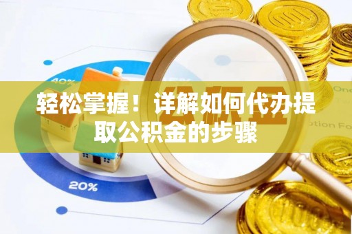 崇明轻松掌握！详解如何代办提取公积金的步骤
